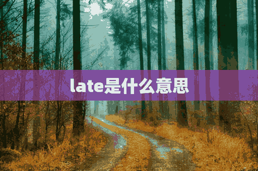 late是什么意思(lake是什么意思)